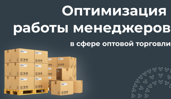Оптимизация работы менеджеров в сфере оптовой торговли